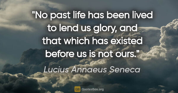 Lucius Annaeus Seneca quote: "No past life has been lived to lend us glory, and that which..."