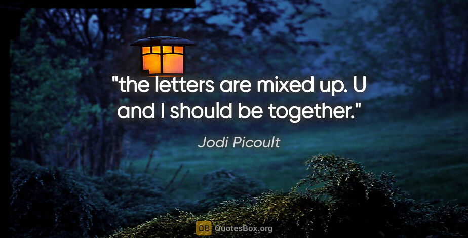 Jodi Picoult quote: "the letters are mixed up. U and I should be together."