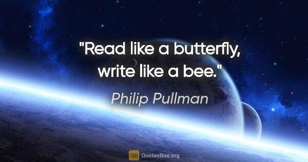 Philip Pullman quote: "Read like a butterfly, write like a bee."