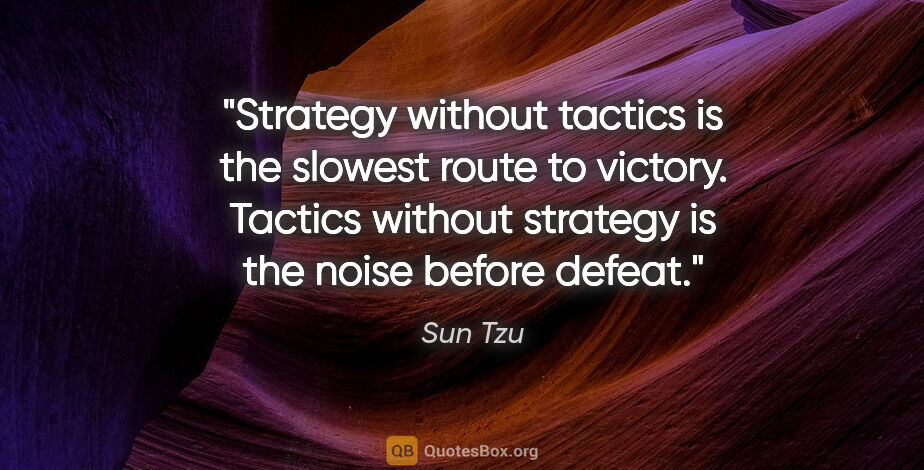 Sun Tzu quote: "Strategy without tactics is the slowest route to victory...."