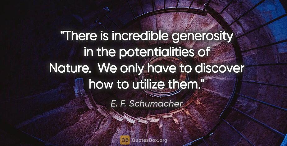 E. F. Schumacher quote: "There is incredible generosity in the potentialities of..."