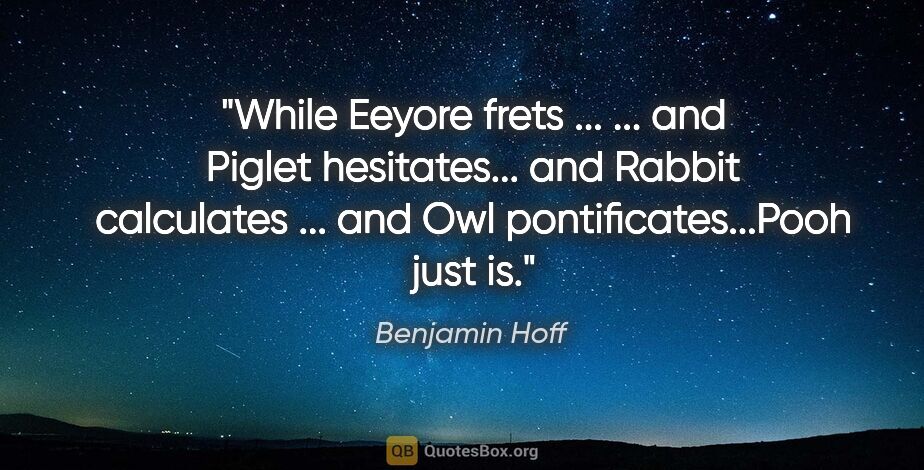 Benjamin Hoff quote: "While Eeyore frets ... ... and Piglet hesitates... and Rabbit..."