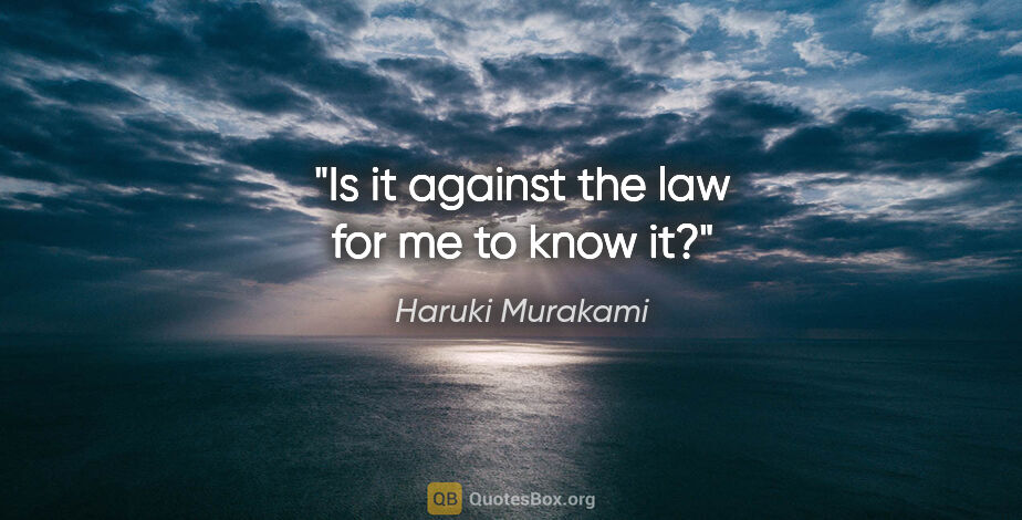 Haruki Murakami quote: "Is it against the law for me to know it?"