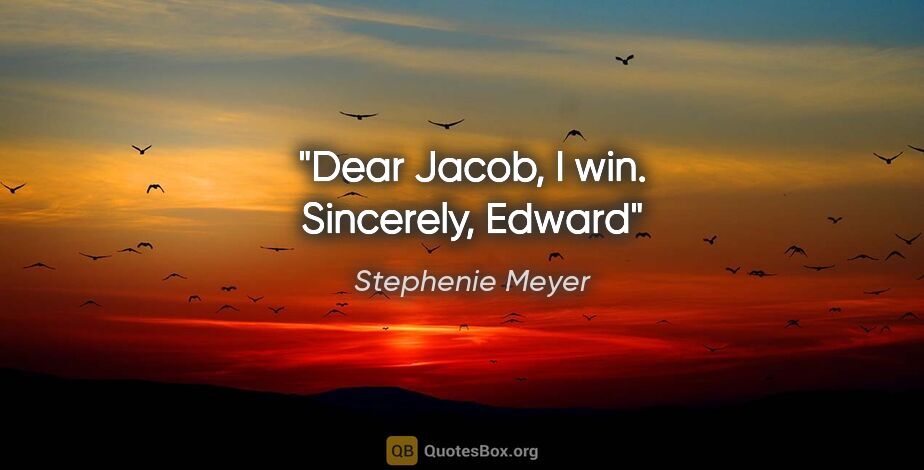 Stephenie Meyer quote: "Dear Jacob, I win. Sincerely, Edward"