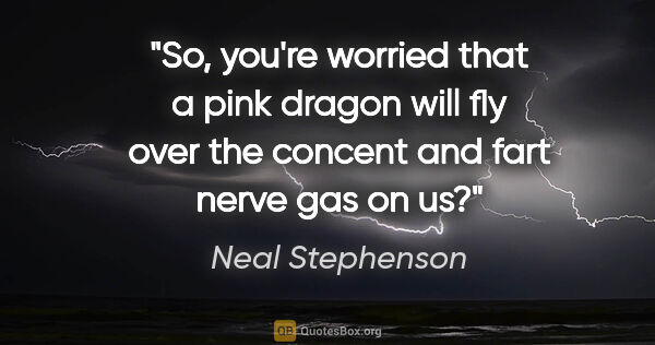 Neal Stephenson quote: "So, you're worried that a pink dragon will fly over the..."