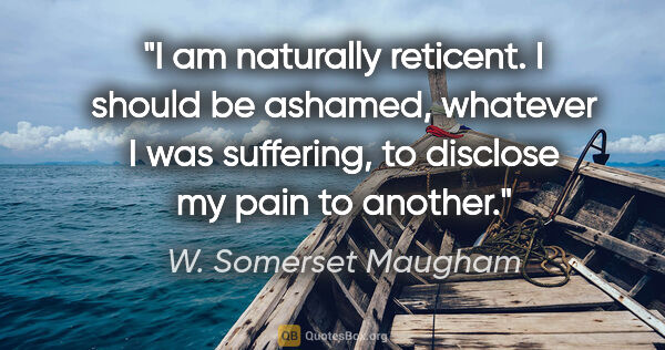 W. Somerset Maugham quote: "I am naturally reticent. I should be ashamed, whatever I was..."