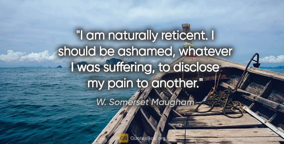 W. Somerset Maugham quote: "I am naturally reticent. I should be ashamed, whatever I was..."