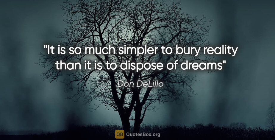 Don DeLillo quote: "It is so much simpler to bury reality than it is to dispose of..."