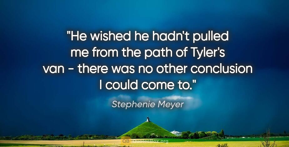 Stephenie Meyer quote: "He wished he hadn't pulled me from the path of Tyler's van -..."