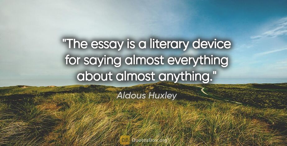 Aldous Huxley quote: "The essay is a literary device for saying almost everything..."