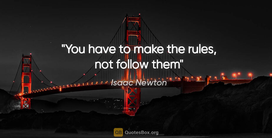 Isaac Newton quote: "You have to make the rules, not follow them"