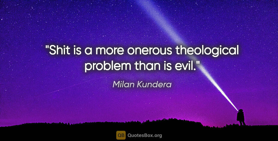 Milan Kundera quote: "Shit is a more onerous theological problem than is evil."