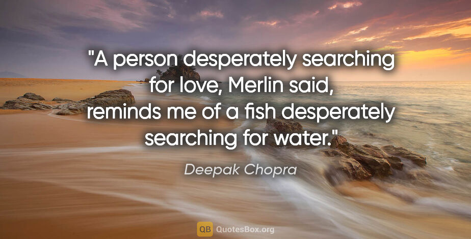 Deepak Chopra quote: "A person desperately searching for love," Merlin said,..."