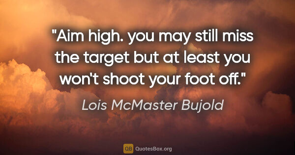 Lois McMaster Bujold quote: "Aim high. you may still miss the target but at least you won't..."