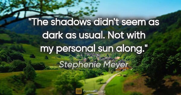Stephenie Meyer quote: "The shadows didn't seem as dark as usual. Not with my personal..."