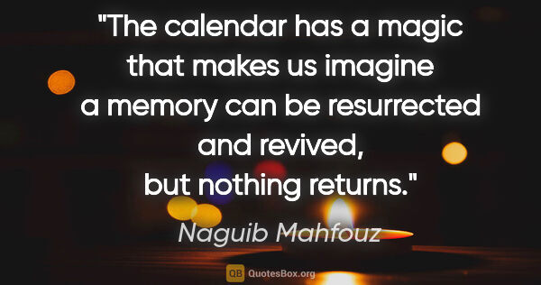 Naguib Mahfouz quote: "The calendar has a magic that makes us imagine a memory can be..."