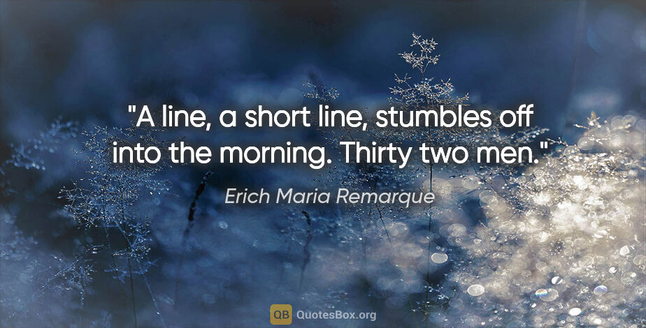 Erich Maria Remarque quote: "A line, a short line, stumbles off into the morning. Thirty..."