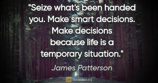 James Patterson quote: "Seize what's been handed you. Make smart decisions. Make..."