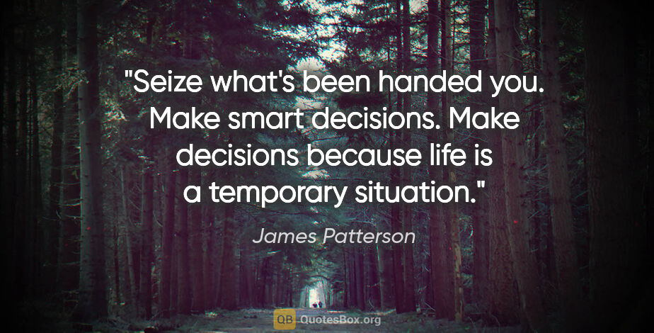 James Patterson quote: "Seize what's been handed you. Make smart decisions. Make..."