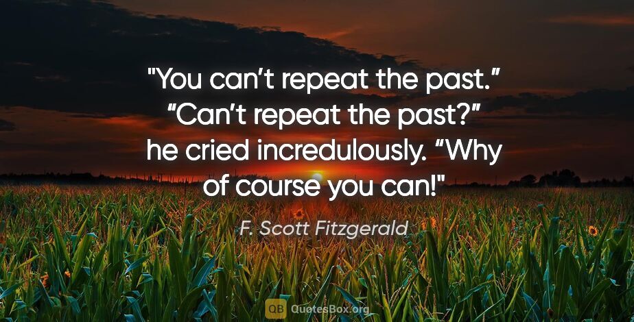 F. Scott Fitzgerald quote: "You can’t repeat the past.”
“Can’t repeat the past?” he cried..."