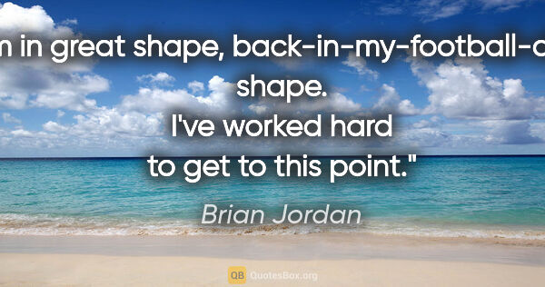 Brian Jordan quote: "I'm in great shape, back-in-my-football-days shape. I've..."