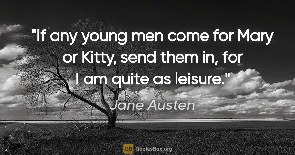 Jane Austen quote: "If any young men come for Mary or Kitty, send them in, for I..."