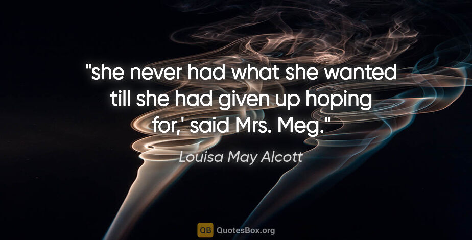 Louisa May Alcott quote: "she never had what she wanted till she had given up hoping..."