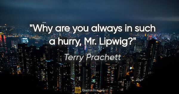 Terry Prachett quote: "Why are you always in such a hurry, Mr. Lipwig?"