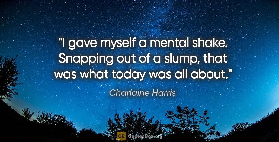 Charlaine Harris quote: "I gave myself a mental shake. Snapping out of a slump, that..."