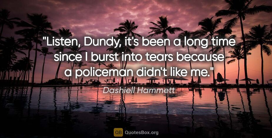 Dashiell Hammett quote: "Listen, Dundy, it's been a long time since I burst into tears..."