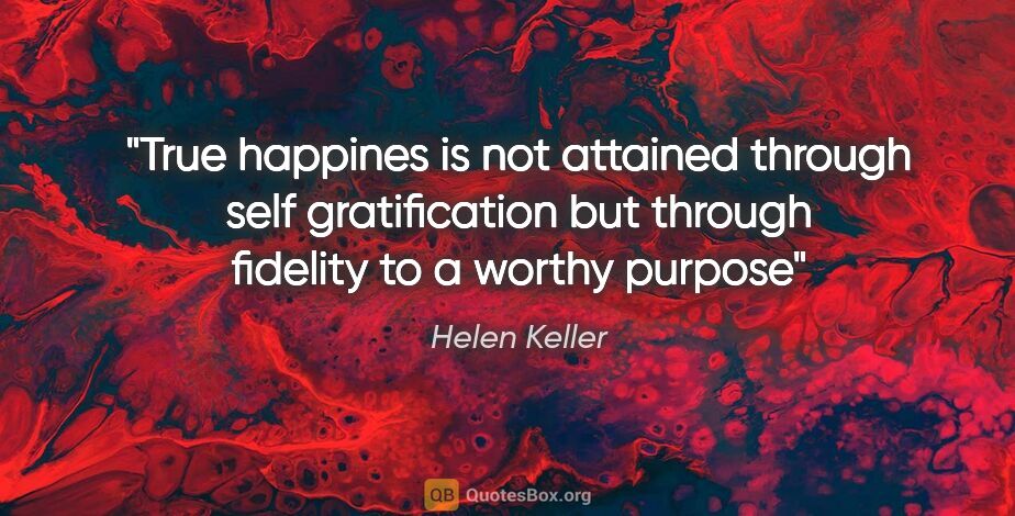 Helen Keller quote: "True happines is not attained through self gratification but..."