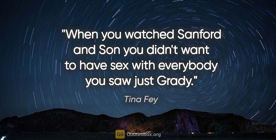 Tina Fey quote: "When you watched Sanford and Son you didn't want to have sex..."