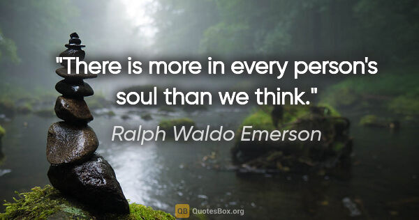 Ralph Waldo Emerson quote: "There is more in every person's soul than we think."