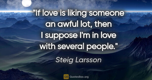 Steig Larsson quote: "If love is liking someone an awful lot, then I suppose I'm in..."