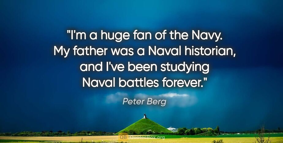 Peter Berg quote: "I'm a huge fan of the Navy. My father was a Naval historian,..."