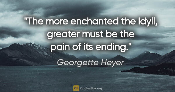 Georgette Heyer quote: "The more enchanted the idyll, greater must be the pain of its..."