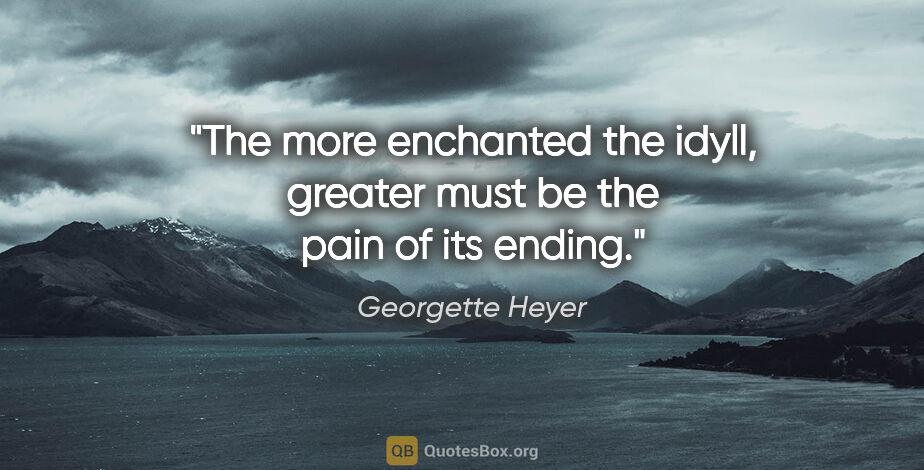 Georgette Heyer quote: "The more enchanted the idyll, greater must be the pain of its..."