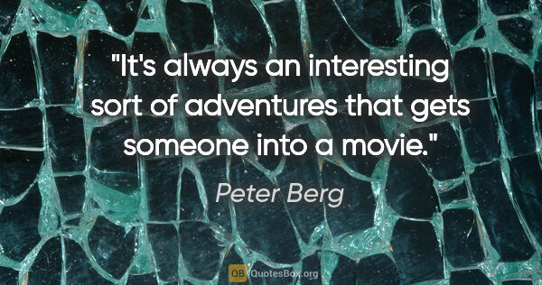 Peter Berg quote: "It's always an interesting sort of adventures that gets..."