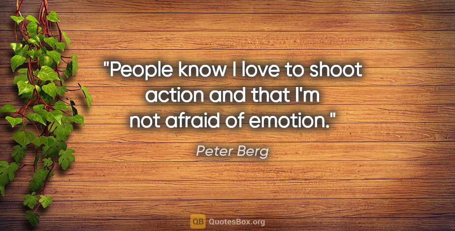 Peter Berg quote: "People know I love to shoot action and that I'm not afraid of..."