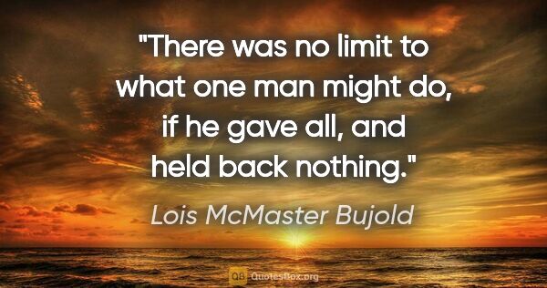 Lois McMaster Bujold quote: "There was no limit to what one man might do, if he gave all,..."