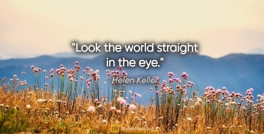 Helen Keller quote: "Look the world straight in the eye."