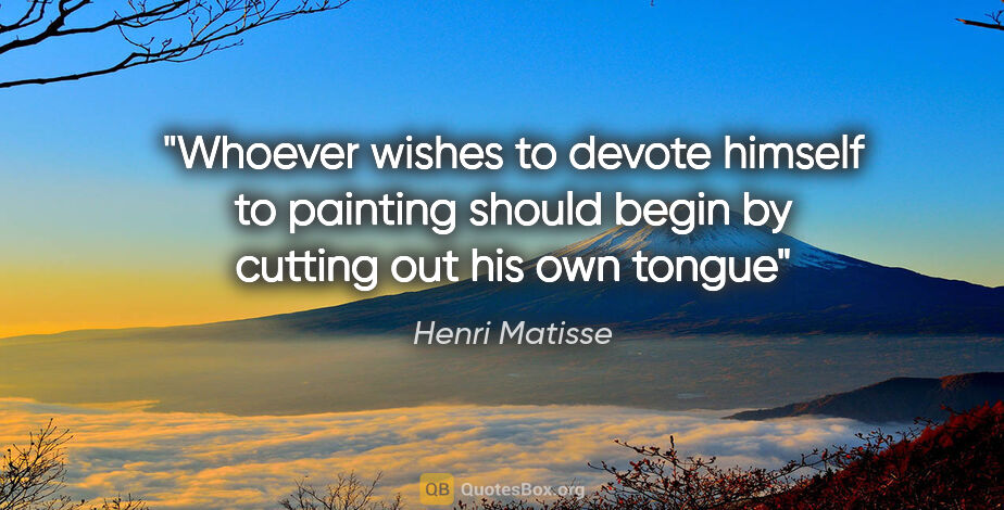 Henri Matisse quote: "Whoever wishes to devote himself to painting should begin by..."
