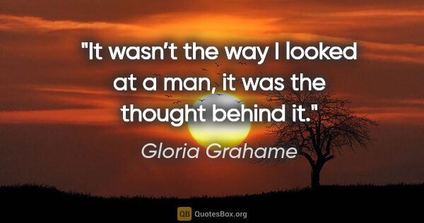 Gloria Grahame quote: "It wasn’t the way I looked at a man, it was the thought behind..."