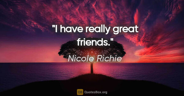 Nicole Richie quote: "I have really great friends."