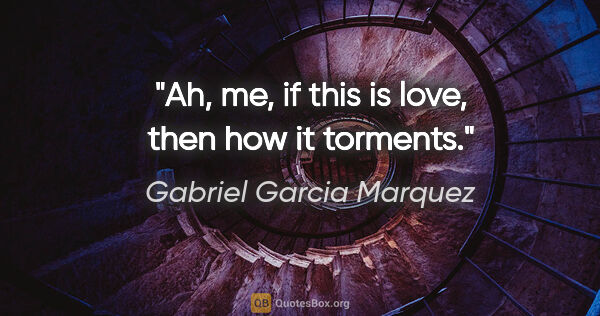 Gabriel Garcia Marquez quote: "Ah, me, if this is love, then how it torments."