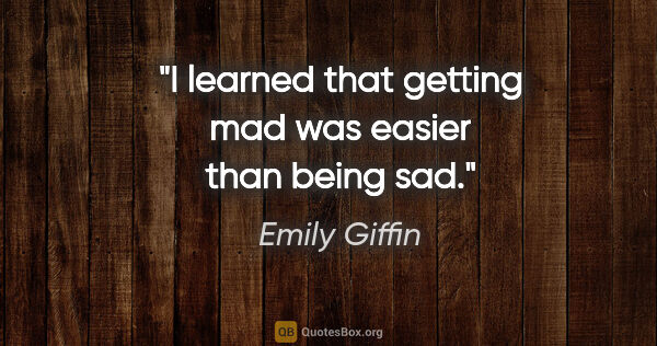 Emily Giffin quote: "I learned that getting mad was easier than being sad."