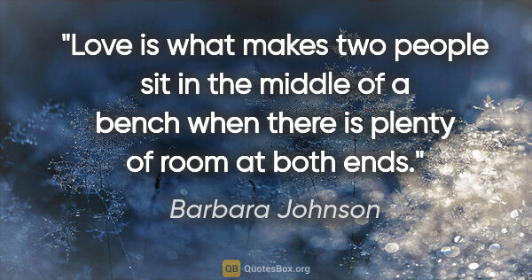Barbara Johnson quote: "Love is what makes two people sit in the middle of a bench..."
