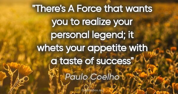 Paulo Coelho quote: "There's A Force that wants you to realize your personal..."