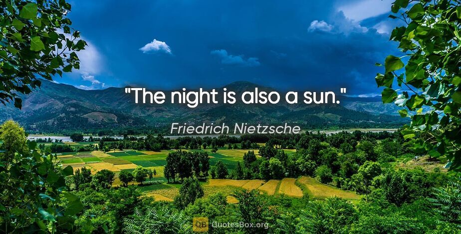 Friedrich Nietzsche quote: "The night is also a sun."