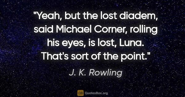J. K. Rowling quote: "Yeah, but the lost diadem," said Michael Corner, rolling his..."